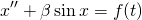 \[x''+\beta \sin x=f(t)\]