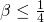 \beta \leq \frac{1}{4}