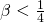 \beta < \frac{1}{4}